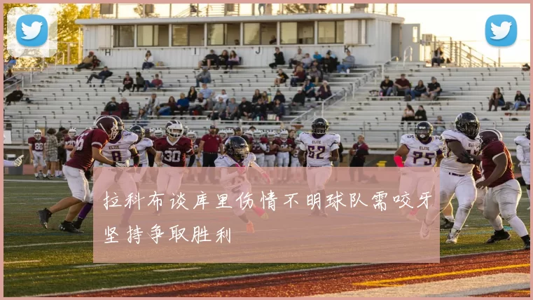 拉科布谈库里伤情不明球队需咬牙坚持争取胜利