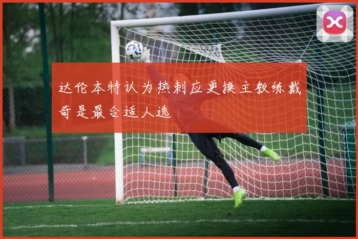 达伦本特认为热刺应更换主教练戴奇是最合适人选