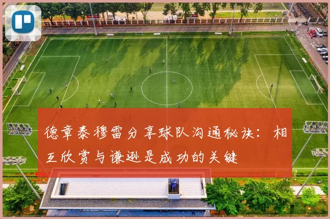 德章泰穆雷分享球队沟通秘诀：相互欣赏与谦逊是成功的关键