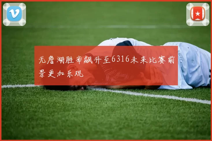 无詹湖胜率飙升至6316未来比赛前景更加乐观