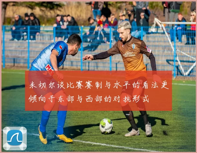 米切尔谈比赛赛制与水平的看法更倾向于东部与西部的对抗形式