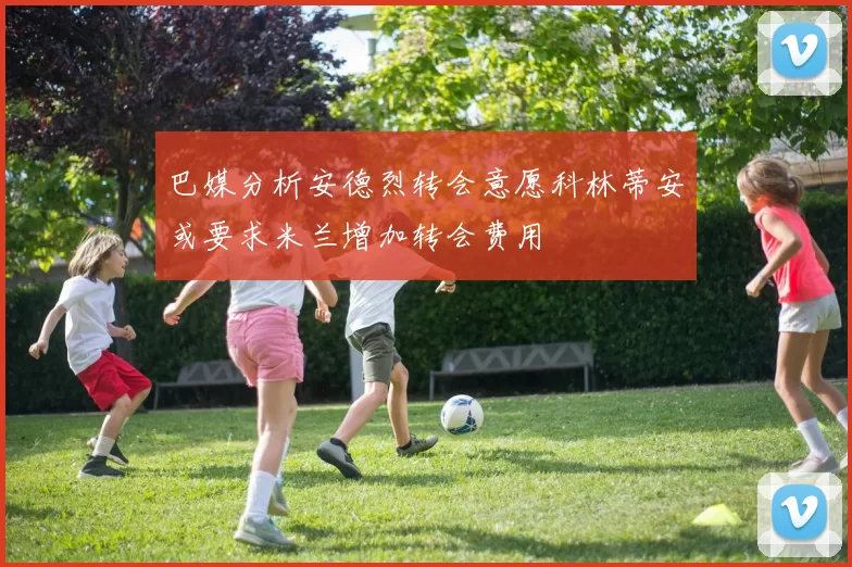 巴媒分析安德烈转会意愿科林蒂安或要求米兰增加转会费用
